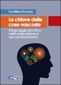 La chiave delle cose nascoste. Il linguaggio ipnotico nella persuasione e nel convincimento - Librerie.coop