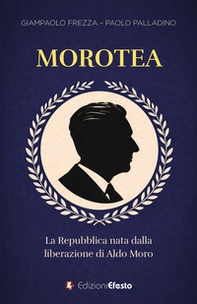 Morotea. La Repubblica nata dalla liberazione di Aldo Moro - Librerie.coop