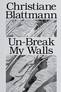 Christiane Blattmann: Un-Break My Walls - Librerie.coop