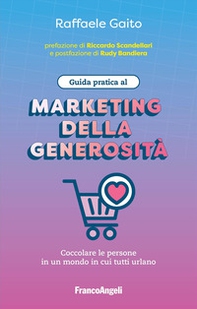 Guida pratica al marketing della generosità. Coccolare le persone in un mondo in cui tutti urlano - Librerie.coop