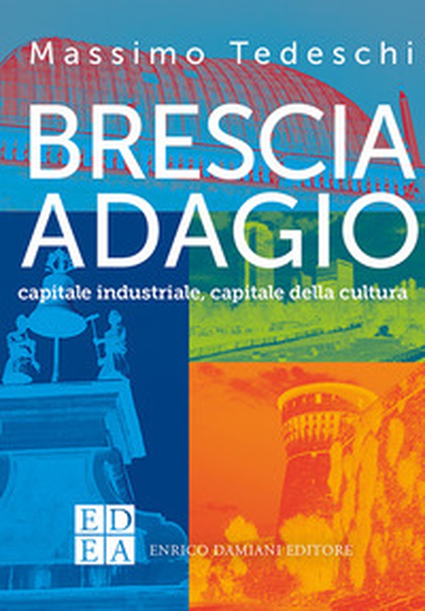 Brescia adagio. Capitale industriale, capitale della cultura - Librerie.coop Brescia adagio. Capitale industriale, capitale della cultura - Librerie.coop