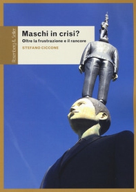 Maschi in crisi? Oltre la frustrazione e il rancore - Librerie.coop Maschi in crisi? Oltre la frustrazione e il rancore - Librerie.coop