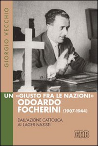 Un «Giusto fra le Nazioni» Odoardi Focherini (1907-1944). Dall'Azione Cattolica ai lager nazisti - Librerie.coop