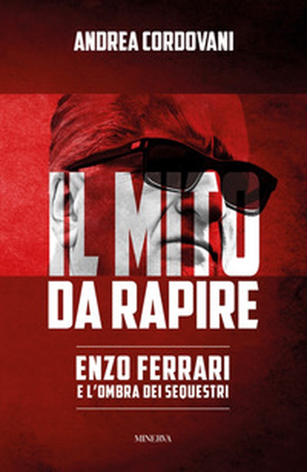 Il mito da rapire. Enzo Ferrari e l'ombra dei sequestri - Librerie.coop Il mito da rapire. Enzo Ferrari e l'ombra dei sequestri - Librerie.coop
