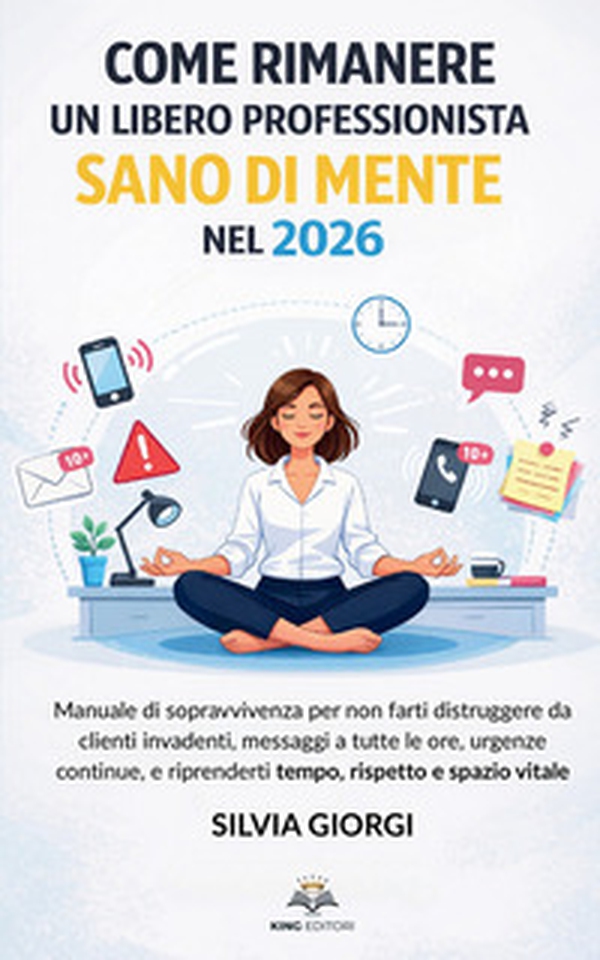 Come rimanere un libero professionista sano di mente nel 2026. Manuale di sopravvivenza per non farti distruggere da clienti invadenti, messaggi, urgenze e riprenderti tempo, rispetto e spazio vitale - Librerie.coop