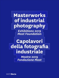 Masterworks of industrial photography. Exhibitions 2019 Mast Foundation-Capolavori della fotografia industriale. Mostre 2019 Fondazione Mast - Librerie.coop