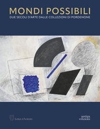Mondi possibili. Due secoli d'arte dalle collezioni di Pordenone. Catalogo della mostra (Pordenone, 10 settembre 2023-28 gennaio 2024) - Librerie.coop