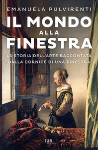 Il mondo alla finestra. La storia dell'arte raccontata dalla cornice di una finestra - Librerie.coop