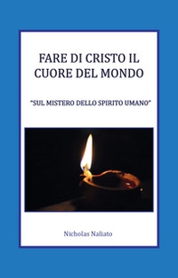 Fare di Cristo il Cuore del mondo. Sul mistero dello spirito umano - Librerie.coop