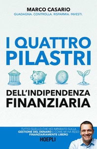 I 4 pilastri dell'indipendenza finanziaria. Tutto quello che ho imparato sulla gestione del denaro e come mi ha reso finanziariamente libero - Librerie.coop