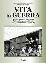 Vita in guerra. Tenente medico Paolo Barelli alpino e fotografo sui fronti della Seconda Guerra Mondiale - Librerie.coop