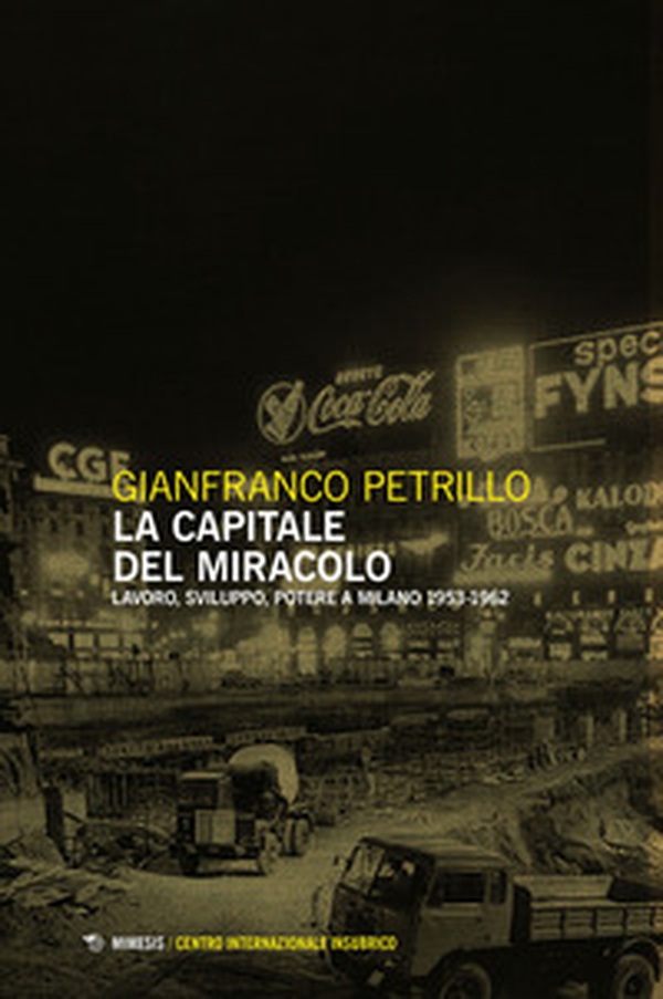 La capitale del miracolo. Sviluppo, lavoro, potere a Milano (1953-1962) - Librerie.coop La capitale del miracolo. Sviluppo, lavoro, potere a Milano (1953-1962) - Librerie.coop