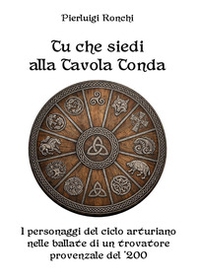 Tu che siedi alla Tavola Tonda. I personaggi del ciclo arturiano nelle ballate di un trovatore provenzale del '200 - Librerie.coop