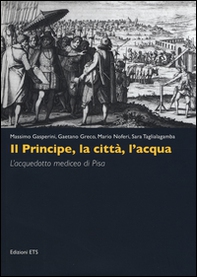 Il principe, la città, l'acqua. L'acquedotto mediceo di Pisa - Librerie.coop