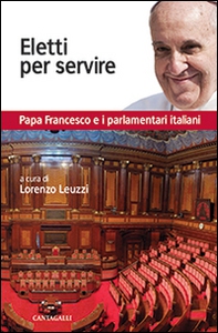 Eletti per servire. Papa Francesco e i parlamentari italiani - Librerie.coop