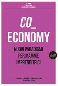 Co-economy. Nuovi paradigmi per mamme imprenditrici - Librerie.coop Co-economy. Nuovi paradigmi per mamme imprenditrici - Librerie.coop