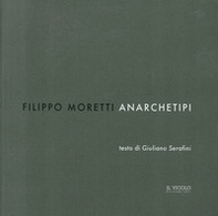 Filippo Moretti. Anarchetipi - Librerie.coop