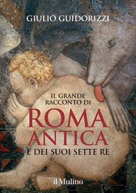 Il grande racconto di Roma antica e dei suoi sette re - Librerie.coop