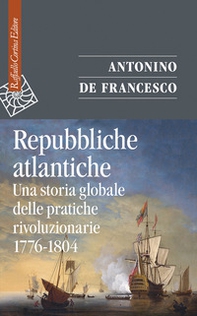 Repubbliche atlantiche. Una storia globale delle pratiche rivoluzionarie (1776-1804) - Librerie.coop