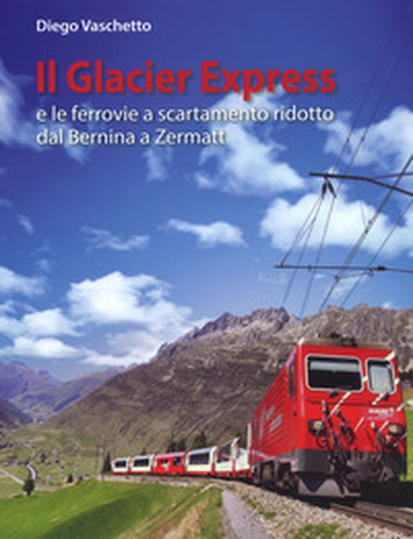 Il Glacier Express e le ferrovie a scartamento ridotto dal Bernina a Zermatt - Librerie.coop Il Glacier Express e le ferrovie a scartamento ridotto dal Bernina a Zermatt - Librerie.coop