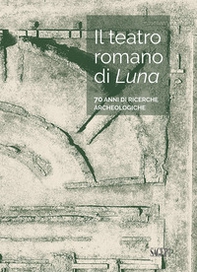 Il teatro romano di Luna. 70 anni di ricerche archeologiche - Librerie.coop