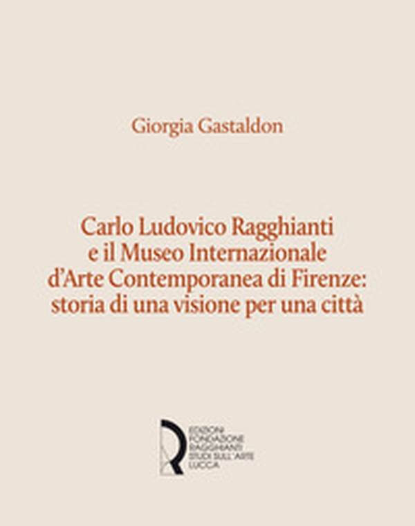 Carlo Ludovico Ragghianti e il Museo Internazionale d'Arte Contemporanea di Firenze: storia di una visione per la città - Librerie.coop Carlo Ludovico Ragghianti e il Museo Internazionale d'Arte Contemporanea di Firenze: storia di una visione per la città - Librerie.coop