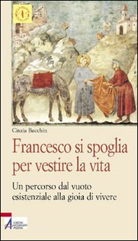 Francesco si spoglia per vestire la vita. Un percorso dal vuoto esistenziale alla gioia di vivere - Librerie.coop Francesco si spoglia per vestire la vita. Un percorso dal vuoto esistenziale alla gioia di vivere - Librerie.coop