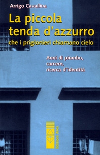 La piccola tenda azzurra che i prigionieri chiamano cielo. Anni di piombo, carcere, ricerca d'identità - Librerie.coop La piccola tenda azzurra che i prigionieri chiamano cielo. Anni di piombo, carcere, ricerca d'identità - Librerie.coop
