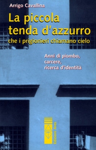 La piccola tenda azzurra che i prigionieri chiamano cielo. Anni di piombo, carcere, ricerca d'identità - Librerie.coop