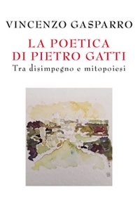 La poetica di Pietro Gatti. Tra disimpegno e mitopoiesi - Librerie.coop