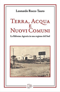 Terra, acqua e nuovi comuni. La riforma agraria in una regione del Sud - Librerie.coop