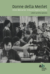 Donne della Merlet. Eine Meraner Industriegeschichte. Leben & lotta operaia. Ediz. tedesca e italiana - Librerie.coop