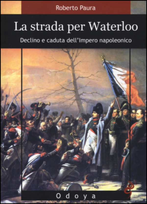 La strada per Waterloo. Declino e caduta dell'Impero napoleonico - Librerie.coop La strada per Waterloo. Declino e caduta dell'Impero napoleonico - Librerie.coop