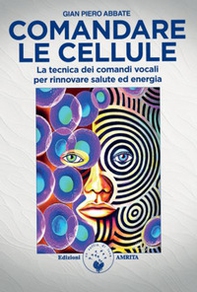 Comandare le cellule. La tecnica dei comandi vocali per rinnovare salute ed energia - Librerie.coop