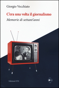 C'era una volta il giornalismo. Memorie di settant'anni - Librerie.coop