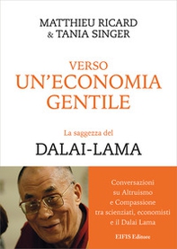 Verso un'economia gentile. La saggezza del Dalai-Lama. Conversazioni su altruismo e compassione tra scienziati, economisti e il Dalai Lama - Librerie.coop Verso un'economia gentile. La saggezza del Dalai-Lama. Conversazioni su altruismo e compassione tra scienziati, economisti e il Dalai Lama - Librerie.coop