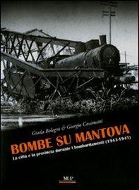 Bombe su Mantova. La città e la provincia durante i bombardamenti (1943-1945) - Librerie.coop