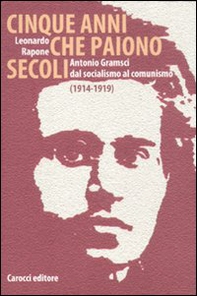 Cinque anni che paiono secoli. Antonio Gramsci dal socialismo al comunismo (1914-1919) - Librerie.coop