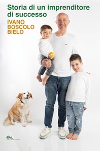 Storia di un imprenditore di successo. Ivano Boscolo Bielo - Librerie.coop