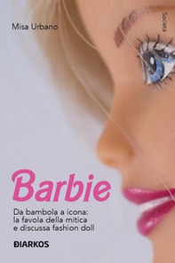 Barbie. Da bambola a icona: la favola della mitica e discussa fashion doll - Librerie.coop