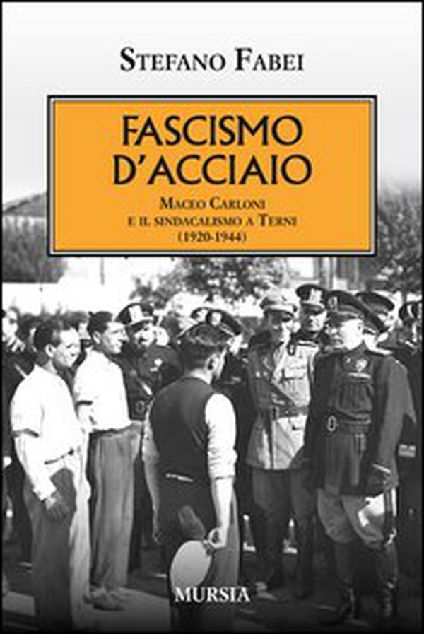 Fascismo d'acciaio. Maceo Carloni e il sindalismo a Terni (1920-1944) - Librerie.coop Fascismo d'acciaio. Maceo Carloni e il sindalismo a Terni (1920-1944) - Librerie.coop