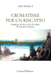 Cromatismi per un riscatto. Sequenze di vita e note di colore di Antonio Caracuta - Librerie.coop