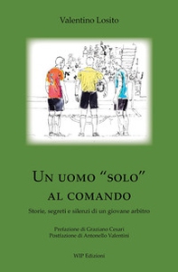 Un uomo «solo» al comando. Storie, segreti e silenzi di un giovane arbitro - Librerie.coop