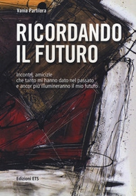 Ricordando il futuro. Incontri, amicizie che tanto mi hanno dato nel passato e ancor più illumineranno il mio futuro - Librerie.coop