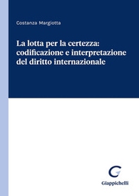 La lotta per la certezza: codificazione e interpretazione del diritto internazionale - Librerie.coop