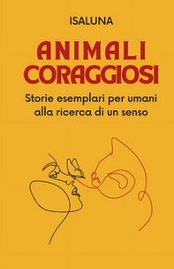 Animali coraggiosi. Storie esemplari per umani alla ricerca di un senso - Librerie.coop
