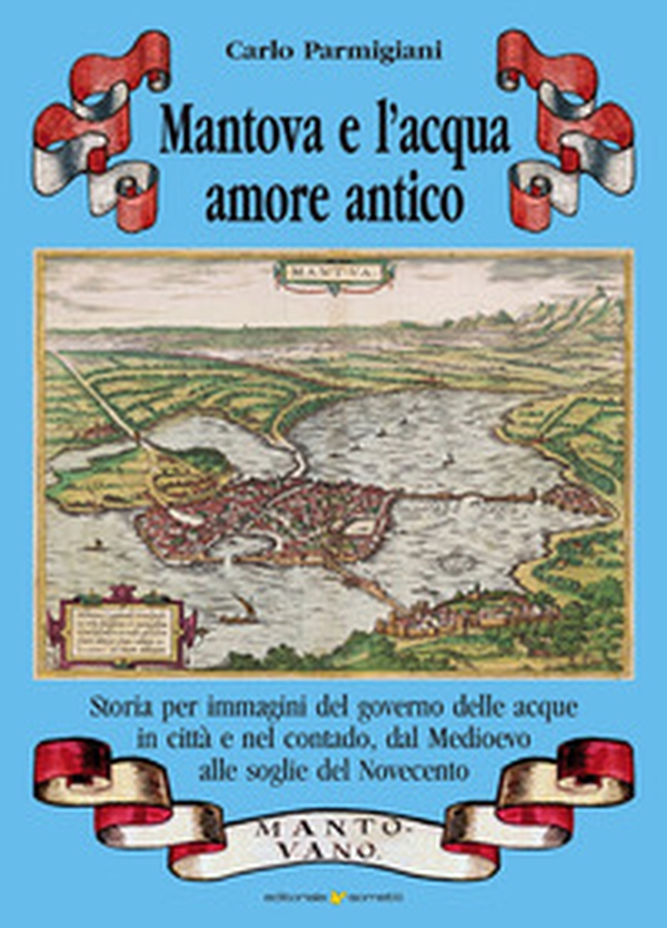 Mantova e l'acqua, amore antico. Storia per immagini del governo delle acque in città e nel contado, dal Medioevo alle soglie del Novecento - Librerie.coop Mantova e l'acqua, amore antico. Storia per immagini del governo delle acque in città e nel contado, dal Medioevo alle soglie del Novecento - Librerie.coop