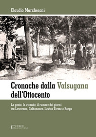 Cronache dalla Valsugana dell'Ottocento. La gente, le vicende, il rumore dei giorni tra Lavarone, Caldonazzo, Levico Terme e Borgo - Librerie.coop
