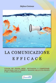 La comunicazione efficace. Fiducia nei propri mezzi, motivazione e competenze relazionali per ottenere il massimo nella vita privata e nella professione - Librerie.coop La comunicazione efficace. Fiducia nei propri mezzi, motivazione e competenze relazionali per ottenere il massimo nella vita privata e nella professione - Librerie.coop