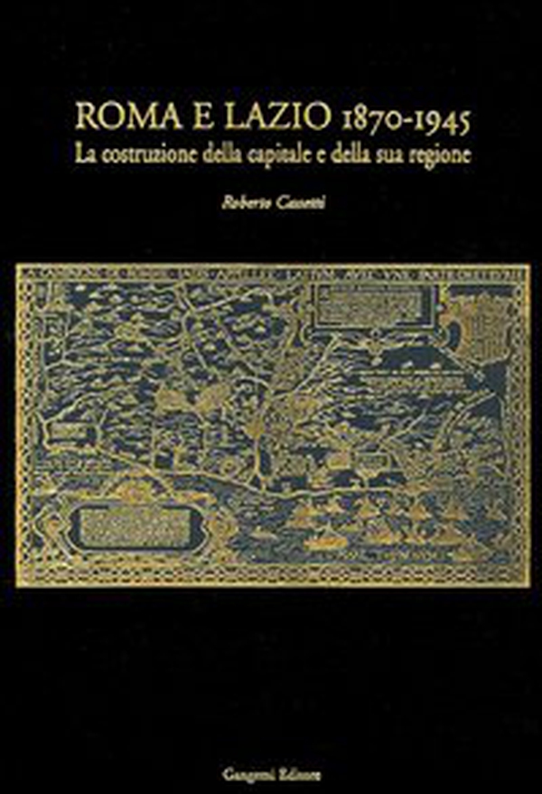 Roma e Lazio 1870-1945. La costruzione della capitale e della sua regione - Librerie.coop Roma e Lazio 1870-1945. La costruzione della capitale e della sua regione - Librerie.coop